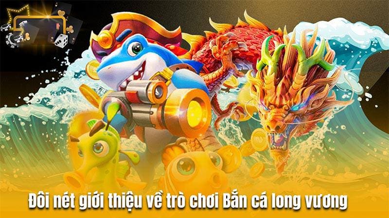 Mẹo Chơi Bắn Cá Long Vương: Tổng Quan và Luật Chơi Cơ Bản